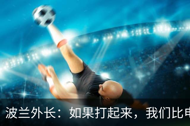 波兰外长：如果打起来，我们比电影大旗还快！